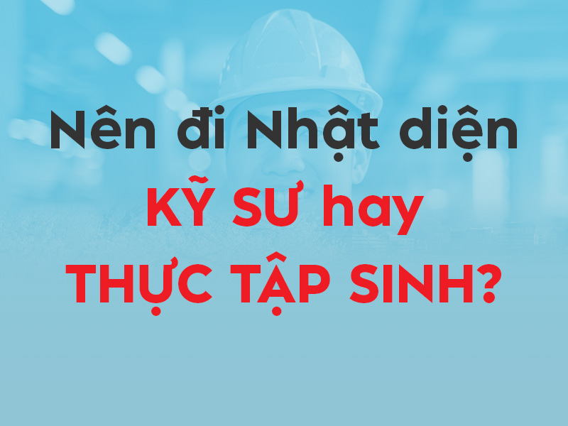 Nên đi Nhật diện Kỹ sư hay Thực tập sinh - Thumbnail
