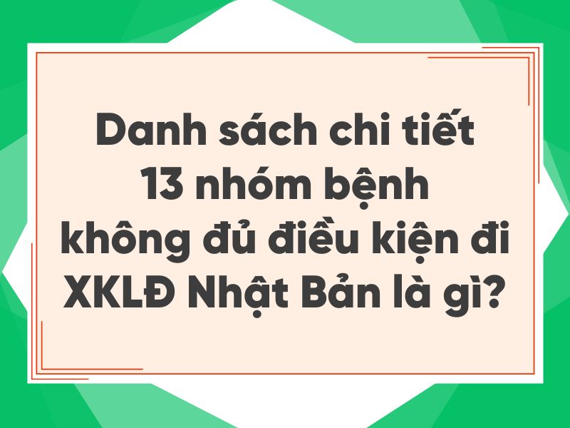 Danh sách 13 nhóm bệnh không đủ điều kiện XKLĐ Nhật là gì - Giải đáp chi tiết