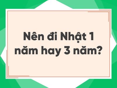 Nên đi Nhật 1 năm hay 3 năm - Nghiêm túc cân nhắc để không hối tiếc