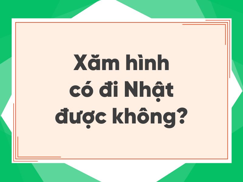 Xăm h&igrave;nh c&oacute; đi Nhật được kh&ocirc;ng - Giải đ&aacute;p chi tiết